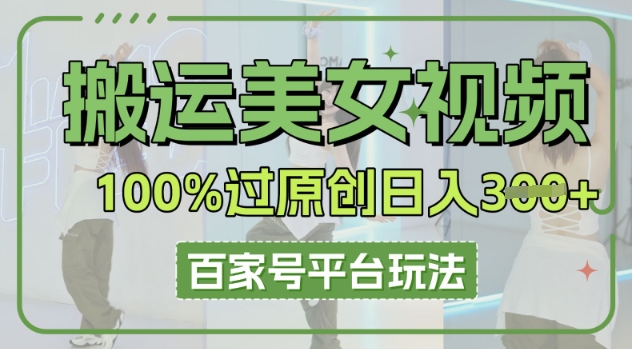 搬运美女视频100%过原创大揭秘，百家号平台玩法，轻松日入3张(可矩阵)-牛马资源