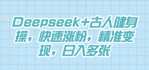 Deepseek+古人健身操,快速涨粉,精准变现,日入多张-牛马资源