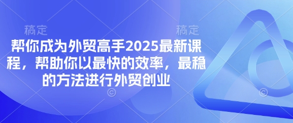 帮你成为外贸高手2025最新课程，帮助你以最快的效率，最稳的方法进行外贸创业-牛马资源