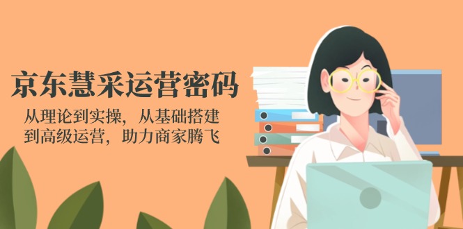(14248期)京东慧采运营密码:从理论到实操,从基础搭建到高级运营,助力商家腾飞-牛马资源