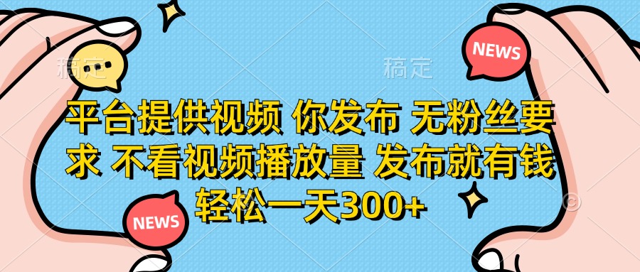 （14317期）平台提供视频 你发布 无粉丝要求 不看视频播放量 发布就有钱 轻松一天300+-牛马资源