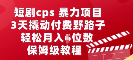 短剧cps暴力项目，3天撬动付费野路子，有人偷偷月入五位数，保姆级教程-牛马资源