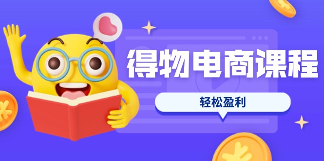 （14146期）得物电商课程合集，选品、优化、定价全攻略，7天SOP单品爆红，轻松盈利-牛马资源