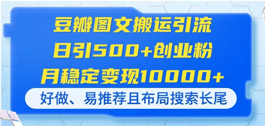 （14323期）豆瓣图文搬运引流，日引500+创业粉，月稳定变现10000+，好做、易推荐且...-牛马资源