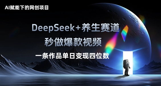 AI赋能下的网创项目，DeepSeek+养生赛道，秒做爆款视频一条作品单日变现三位数-牛马资源