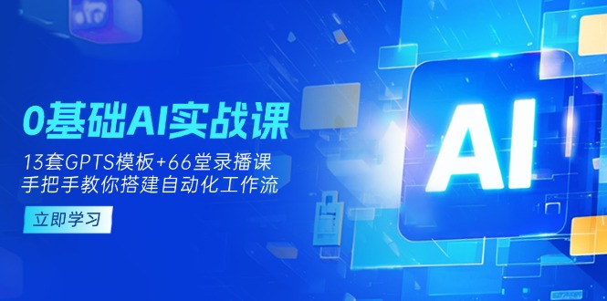 (14202期)0基础AI实操课:13套GPTS模板+66字录播课,手把手教你搭建自动化工作流-牛马资源
