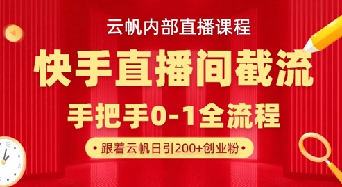 云帆内部直播课·快手直播间截流玩法，日引100+创业粉-牛马资源