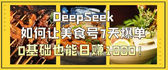 DeepSeek如何让美食号7天爆单，0基础也能日入1k-牛马资源