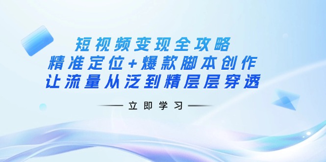 （14159期）短视频变现全攻略：精准定位+爆款脚本创作，让流量从泛到精层层穿透-牛马资源