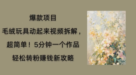 毛绒玩具动起来项目拆解，三四分钟一个作品，轻松转粉挣钱新玩法-牛马资源