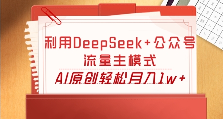 利用DeepSeek+公众号流量主模式，AI原创轻松月入1w+-牛马资源
