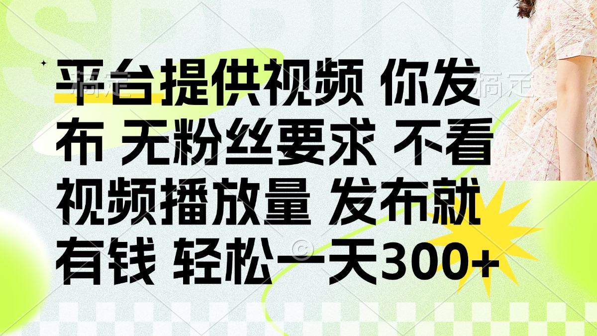 （14224期）发布平台提供视频就有钱 无粉丝要求 不看视频播放量 发布就有钱 一天300+-牛马资源
