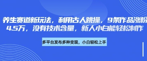 养生赛道新玩法,利用古人跳操,9条作品涨粉4.5W,没有技术含量,新人小白能轻松制作-牛马资源