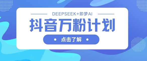 抖音万粉计划，利用DeepSeek+即梦AI生成视频，快速涨到万粉-牛马资源
