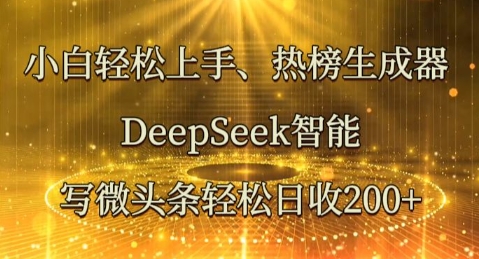 小白轻松上手热榜生成器，DeepSeek智能写微头条轻松日收2张-牛马资源