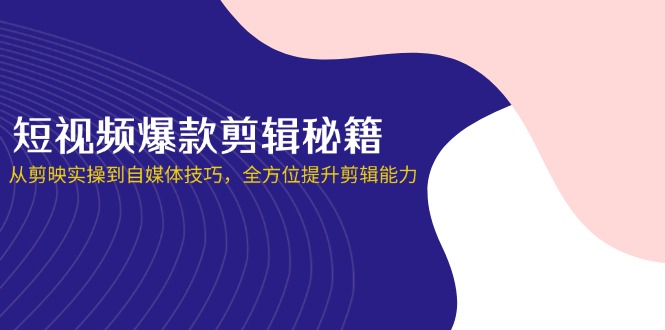 （14244期）短视频爆款剪辑秘籍，从剪映实操到自媒体技巧，全方位提升剪辑能力-牛马资源