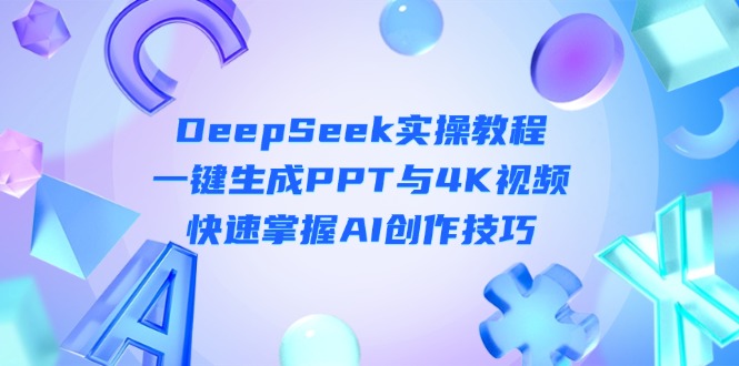 （14300期）DeepSeek入门实操教程：一键生成PPT与4K视频，快速掌握AI创作技巧-牛马资源