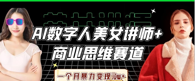 AI数字人美女讲师+商业思维赛道，一个月暴力变现过W+-牛马资源