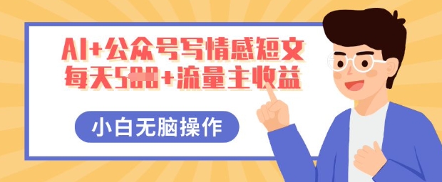 AI+公众号写情感短文，每天5张+流量主收益，多号矩阵无脑操作，小白轻松上手，保姆级教程-牛马资源