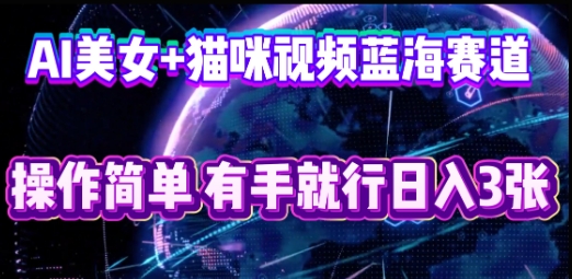 AI美女+猫咪视频蓝海赛道,操作简单,有手就行日入3张-牛马资源