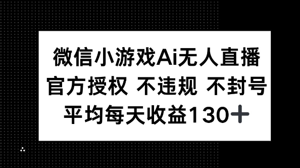微信小游戏AI无人直播,不违规 不封号,官方授权 每天收益130+-牛马资源