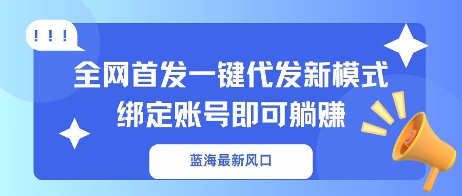 (14183期)蓝海最新风口,全网首发一键代发新模式!绑定账号即可躺赚-牛马资源