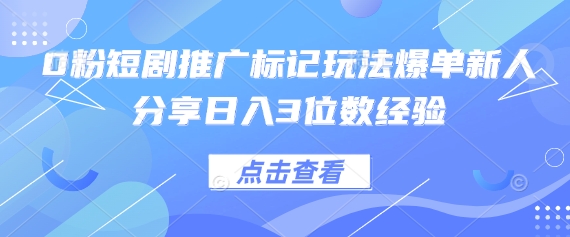 0粉短剧推广标记玩法爆单新人分享日入3位数经验-牛马资源