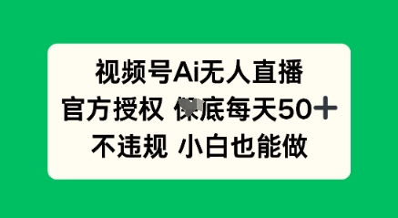 视频号AI无人直播,官方授权 每天50+,不违规 小白也能做-牛马资源