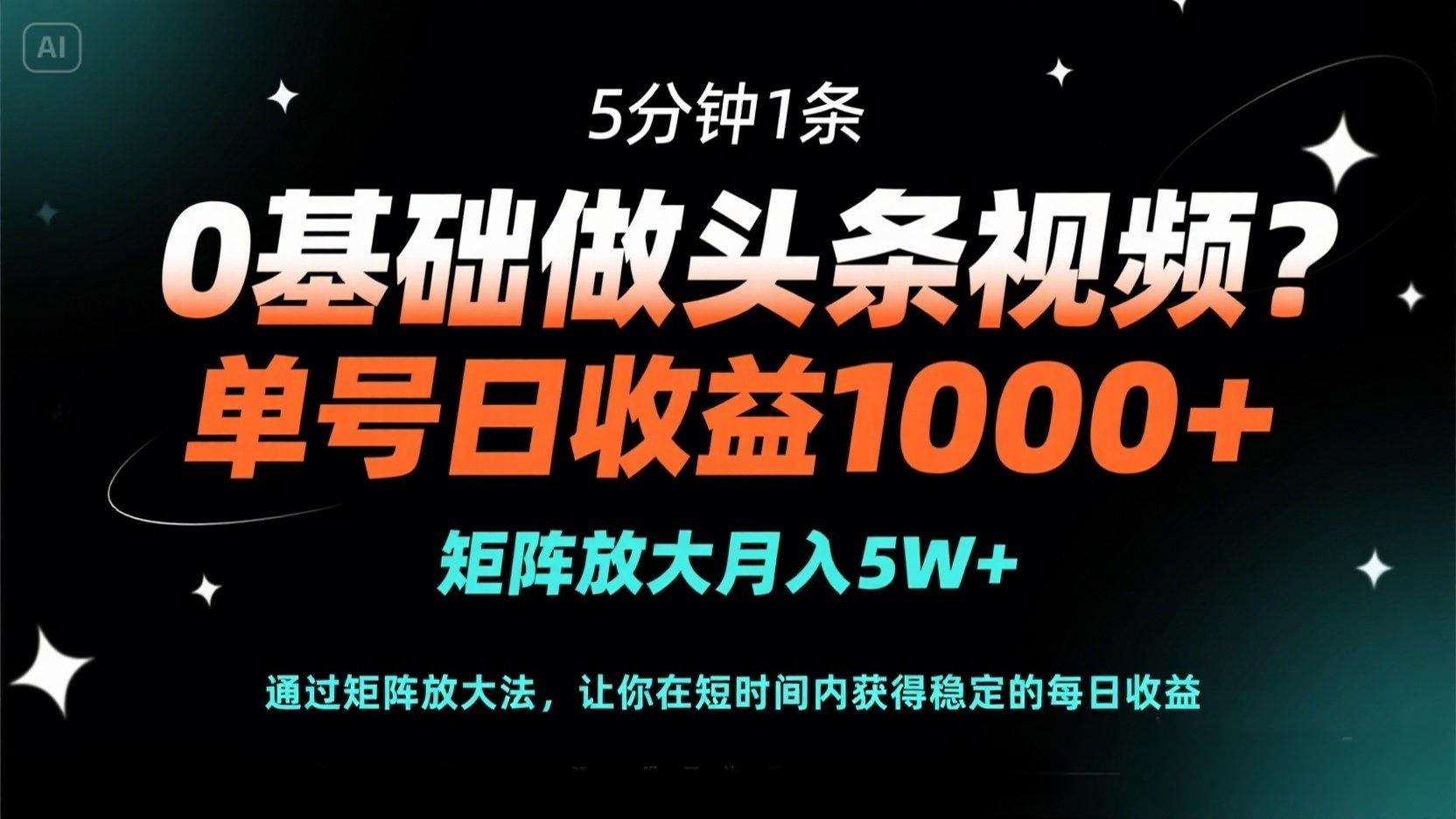 （14292期）0基础做头条视频？5分钟1条，单号日收益1000+，矩阵放大月入5W+-牛马资源