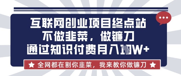 互联网创业尽头-不做韭菜，做镰刀，通过知识付费月入10个【揭秘】-牛马资源