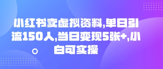 小红书卖虚拟资料,单日引流150人,当日变现5张+,小白可实操-牛马资源