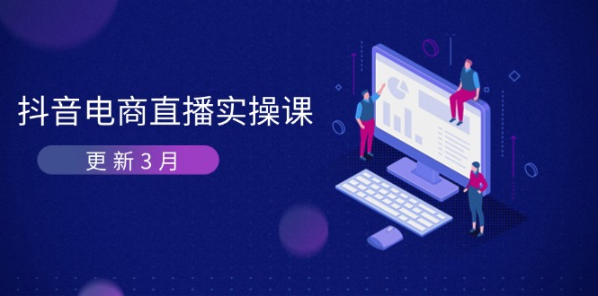 （14253期）抖音电商直播实操课-更新3月 深度剖析算法机制 快速提升直播GMV与带货变现-牛马资源