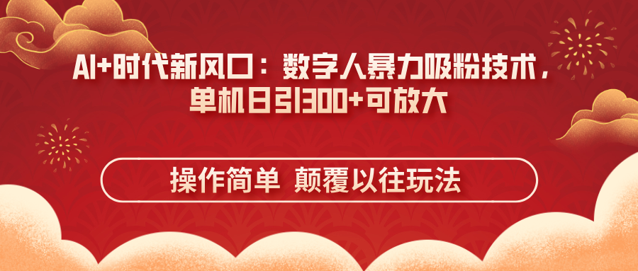 （14304期）AI+时代新风口：数字人暴力吸粉技术，单机日引300+可放大 操作简单  颠...-牛马资源