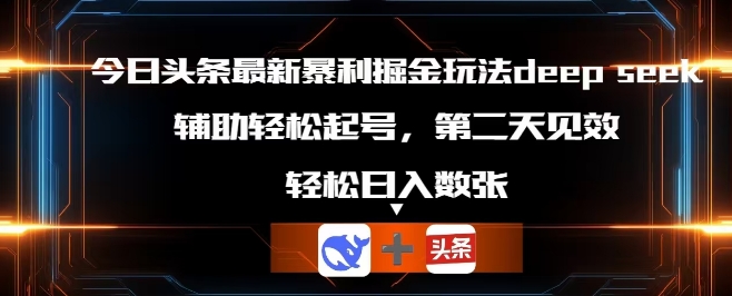 今日头条最新暴利掘金玩法deepseek，辅助轻松矩阵当天起号，第二天见收益，轻松日入数张-牛马资源