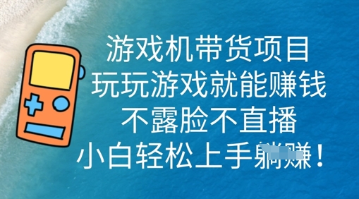 游戏机带货项目，玩玩游戏就能挣钱，不露脸不直播，小白轻松上手-牛马资源