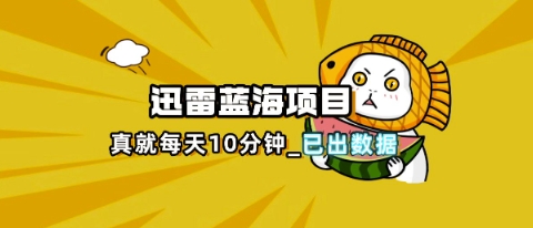 迅雷浏览器项目_真就每天忙活10分钟，完整拆解+热点把控(超详细拆解教程)-牛马资源