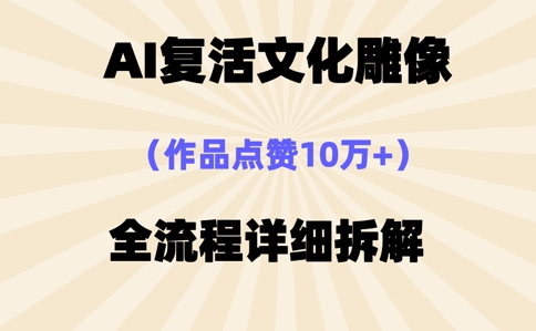 AI复活⽂化雕像，作品点赞10W+，全流程详细拆解-牛马资源