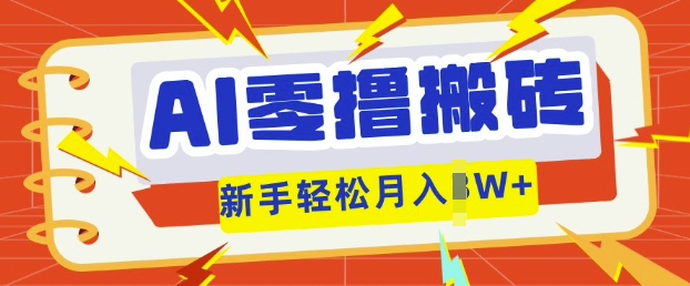 AI零撸搬砖项目玩法，有手就行， 3天必起号，复制粘贴简单月入过w-牛马资源