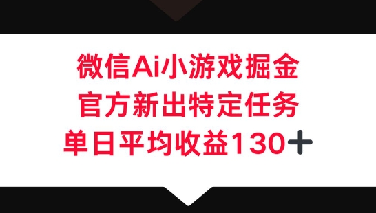 微信AI小游戏掘金，官方新出特定任务，单日平均收益130+-牛马资源