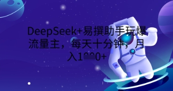 DeepSeek+易撰助手玩爆流量主，每天十分钟，月入1000+-牛马资源