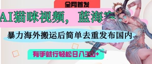 AI猫咪视频蓝海赛道,操作简单,直接海外搬运,简单去重,操作简单,有手就行日入3张-牛马资源