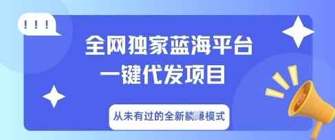 全网独家蓝海平台一键代发项目，从未有过的全新躺Z模式-牛马资源