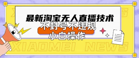 2025年淘宝无人直播带货10.0.全新技术,不违规,不封号,纯小白操作,日入数张【揭秘】-牛马资源