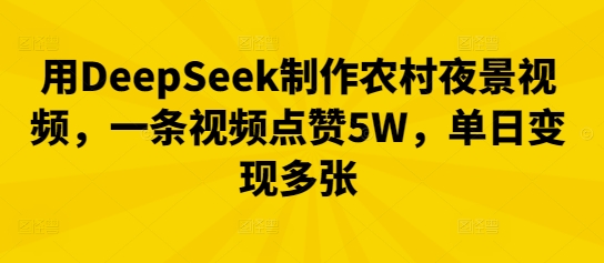 用DeepSeek制作农村夜景视频，一条视频点赞5W，单日变现多张-牛马资源
