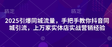 2025引爆同城流量，手把手教你抖音同城引流，上万家实体店实战营销经验-牛马资源