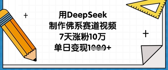 用DeepSeek制作佛系赛道视频，7天涨粉10万，单日变现1k-牛马资源