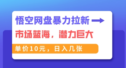 悟空网盘暴力拉新:一单10元,市场空白,日入几张-牛马资源