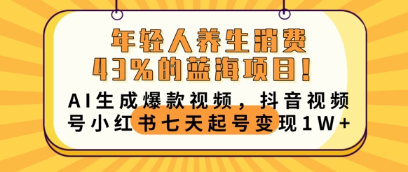 年轻人养生消费43%的蓝海项目，AI生成爆款视频，抖音视频号小红书七天起号变现1w-牛马资源