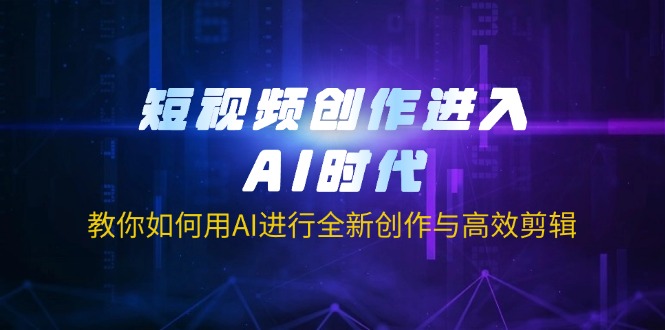 (14145期)短视频创作进入AI时代,教你如何用AI进行全新创作与高效剪辑-牛马资源