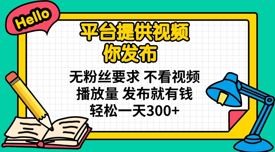 (14171期)平台提供视频 你发布 无粉丝要求 不看视频播放量 发布就有钱 轻松一天300+-牛马资源